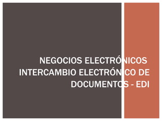 NEGOCIOS ELECTRÓNICOS  INTERCAMBIO ELECTRÓNICO DE DOCUMENTOS - EDI 