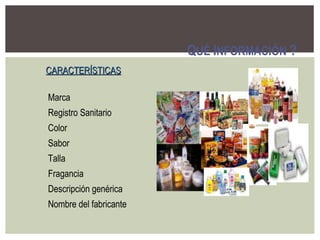 Q UÉ  I NFORMACIÓN  ? CARACTERÍSTICAS Marca Registro Sanitario Color Sabor Talla Fragancia Descripción genérica Nombre del fabricante  