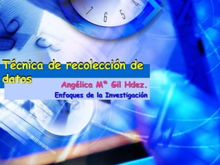 Técnica de recolección de datos
Técnica de recolección de datos
                 Angélica Mª Gil Hdez.
              Enfoques de la Investigación
 