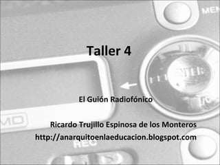 Taller 4


            El Guión Radiofónico

    Ricardo Trujillo Espinosa de los Monteros
http://anarquitoenlaeducacion.blogspot.com
 