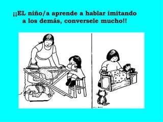 ¡¡EL niño/a aprende a hablar imitando a los demás, conversele mucho!! 