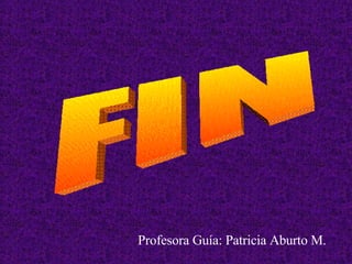 FIN Profesora Guía: Patricia Aburto M. 