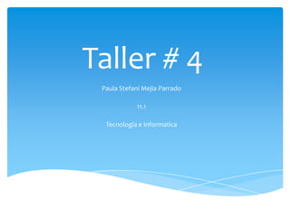Taller # 4
 Paula Stefani Mejia Parrado

            11.1

  Tecnología e Informatica
 