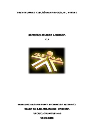 ESTRUCTURAS ALGORÍTMICAS: CICLOS O BUCLES
JENNIFER JULIETH BARRERA
10.B
INSTITUCION EDUCATIVA GABRIELLA MISTRAL
BELEN DE LOS ANDAQUIES- CAQUETA
TECNICO EN SISTEMAS
13/08/2013
 