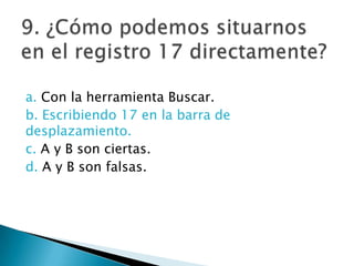 a. Con la herramienta Buscar.
b. Escribiendo 17 en la barra de
desplazamiento.
c. A y B son ciertas.
d. A y B son falsas.
 