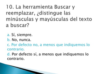 a. Sí, siempre.
b. No, nunca.
c. Por defecto no, a menos que indiquemos lo
contrario.
d. Por defecto sí, a menos que indiquemos lo
contrario.
 