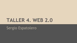 TALLER 4. WEB 2.0
Sergio Espatolero
 