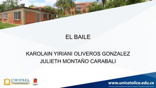 EL BAILE
KAROLAIN YIRIANI OLIVEROS GONZALEZ
JULIETH MONTAÑO CARABALI
 