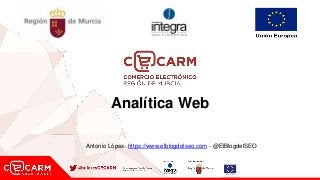 Analítica Web
Antonio López- https://www.elblogdelseo.com - @ElBlogdelSEO
 