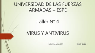 UNIVERSIDAD DE LAS FUERZAS
ARMADAS – ESPE
Taller N° 4
VIRUS Y ANTIVIRUS
MELISSA VINUEZA NRC: 4151
 