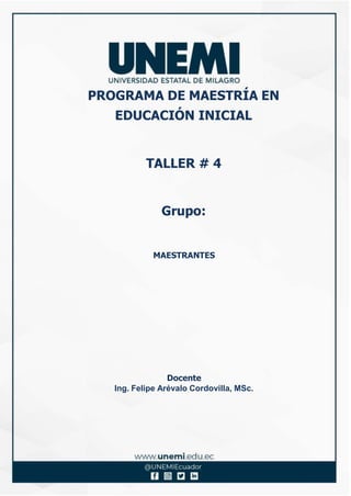 PROGRAMA DE MAESTRÍA EN
EDUCACIÓN INICIAL
TALLER # 4
Grupo:
MAESTRANTES
Docente
Ing. Felipe Arévalo Cordovilla, MSc.
 