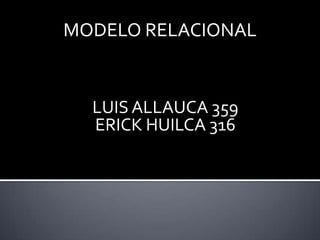 MODELO RELACIONAL


  LUIS ALLAUCA 359
  ERICK HUILCA 316
 