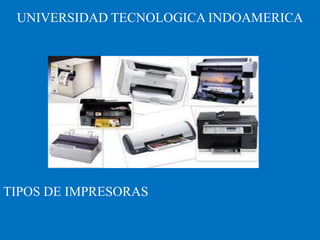 UNIVERSIDAD TECNOLOGICA INDOAMERICA

TIPOS DE IMPRESORAS

 