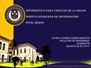 FUNDACION UNIVERSITARIA DE CIENCIAS DE LA SALUD GLORIA VIVIANA GOMEZ BABATIVA FACULTAD DE ENFERMERIA  III SEMESTRE AGOSTO 08 DE 2010  