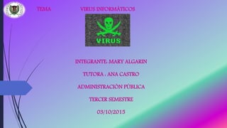 VIRUS INFORMÁTICOS
INTEGRANTE: MARY ALGARIN
TUTORA : ANA CASTRO
ADMINISTRACIÓN PÚBLICA
TERCER SEMESTRE
03/10/2015
TEMA
 
