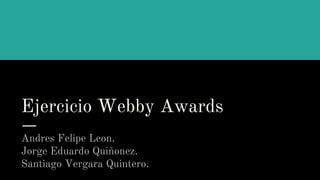 Ejercicio Webby Awards
Andres Felipe Leon.
Jorge Eduardo Quiñonez.
Santiago Vergara Quintero.
 