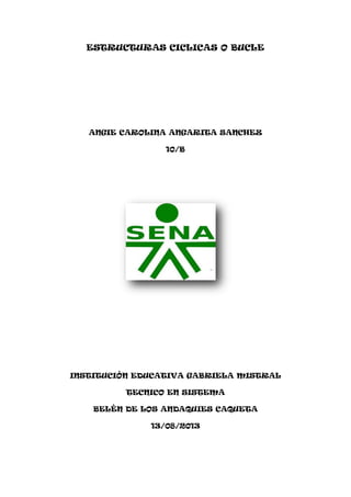 ESTRUCTURAS CICLICAS O BUCLE
ANGIE CAROLINA ANGARITA SANCHEZ
10/B
INSTITUCIÒN EDUCATIVA GABRIELA MISTRAL
TECNICO EN SISTEMA
BELÈN DE LOS ANDAQUIES CAQUETA
13/08/2013
 