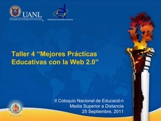 Taller 4 “Mejores Prácticas Educativas con la Web 2.0” II Coloquio Nacional de Educación Media Superior a Distancia 25 Septiembre, 2011 
