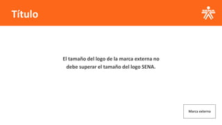 Título
Marca externa
El tamaño del logo de la marca externa no
debe superar el tamaño del logo SENA.
 
