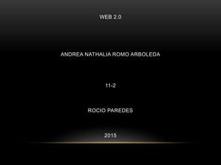 WEB 2.0
ANDREA NATHALIA ROMO ARBOLEDA
11-2
ROCIO PAREDES
2015
 
