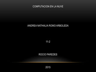 COMPUTACION EN LA NUVE
ANDREA NATHALIA ROMO ARBOLEDA
11-2
ROCIO PAREDES
2015
 