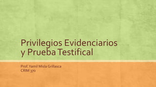 Privilegios Evidenciarios
y PruebaTestifical
Prof.Yamil Misla Grillasca
CRIM 370
 