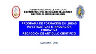 PROGRAMA DE FORMACIÓN EN LÍNEAS
INVESTIGATIVAS E INNOVACIÓN
EDUCATIVA
REDACCIÓN DE ARTÍCULO CIENTÍFICO
Ayacucho - 2023
 