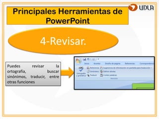 Principales Herramientas de
          PowerPoint

                 4-Revisar.
Puedes        revisar     la
ortografía,           buscar
sinónimos, traducir, entre
otras funciones
 