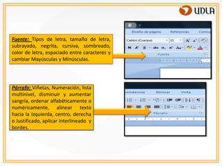 Fuente: Tipos de letra, tamaño de letra,
subrayado, negrita, cursiva, sombreado,
color de letra, espaciado entre caracteres y
cambiar Mayúsculas y Minúsculas.




Párrafo: Viñetas, Numeración, lista
multinivel, disminuir y aumentar
sangría, ordenar alfabéticamente o
numéricamente, alinear texto
hacia la Izquierda, centro, derecha
o Justificado, aplicar interlineado y
bordes.
 