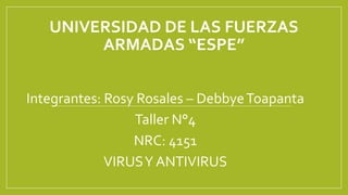 UNIVERSIDAD DE LAS FUERZAS
ARMADAS “ESPE”
Integrantes: Rosy Rosales – DebbyeToapanta
Taller N°4
NRC: 4151
VIRUSY ANTIVIRUS
 