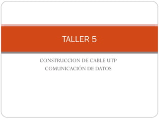 CONSTRUCCION DE CABLE UTP COMUNICACIÓN DE DATOS TALLER 5 