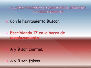 A. Con la herramienta Buscar.
B. Escribiendo 17 en la barra de
desplazamiento.
C. A y B son ciertas.
D. A y B son falsas.
 