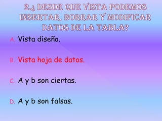 A. Vista diseño.
B. Vista hoja de datos.
C. A y b son ciertas.
D. A y b son falsas.
 