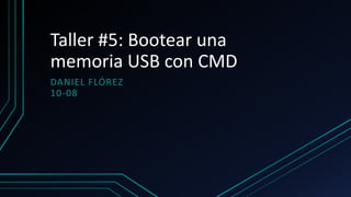 Taller #5: Bootear una
memoria USB con CMD
DANIEL FLÓREZ
10-08
 