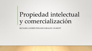 Propiedad intelectual
y comercialización
RICHARD ANDRÉS PEINADO GIRALDO ID-896797
 
