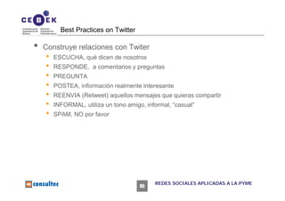Best Practices on Twitter

•   Construye relaciones con Twiter
    •   ESCUCHA, qué dicen de nosotros
    •   RESPONDE, a ...