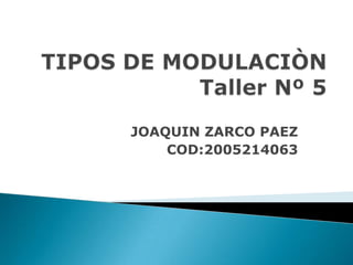 TIPOS DE MODULACIÒNTaller Nº 5 JOAQUIN ZARCO PAEZ COD:2005214063 