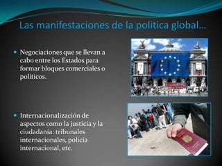 Las manifestaciones de la politica global…Negociaciones que se llevan a cabo entre los Estados para formar bloques comerciales o políticos.