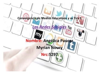 Convergencia de Medios Educativos y as Tics 1
Las Redes Sociales
Nombre: Angélica Paucar
Myrian Noury
Nrc:5297
 