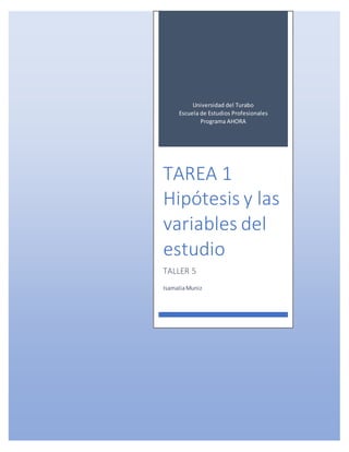 Universidad del Turabo
Escuela de Estudios Profesionales
Programa AHORA
TAREA 1
Hipótesis y las
variables del
estudio
TALLER 5
IsamaliaMuniz
 