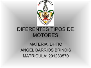 DIFERENTES TIPOS DE
     MOTORES
    MATERIA: DHTIC
 ANGEL BARRIOS BRINDIS
  MATRICULA: 201233570
 