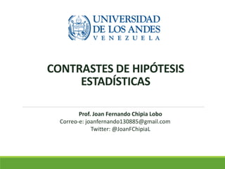 CONTRASTES DE HIPÓTESIS
ESTADÍSTICAS
Prof. Joan Fernando Chipia Lobo
Correo-e: joanfernando130885@gmail.com
Twitter: @JoanFChipiaL
 