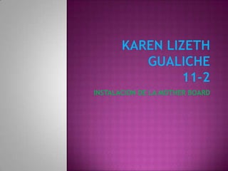 KAREN LIZETH GUALICHE11-2 INSTALACION DE LA MOTHER BOARD 