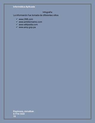 Informática Aplicada
Espinoza,Jonathan
4-774-1433
15
Infografía
La información fue tomada de diferentes sitios
 www.OMI.com
 www.ambitomarino.com
 www.wikipedia.com
 www.amp.gop.pa
 
