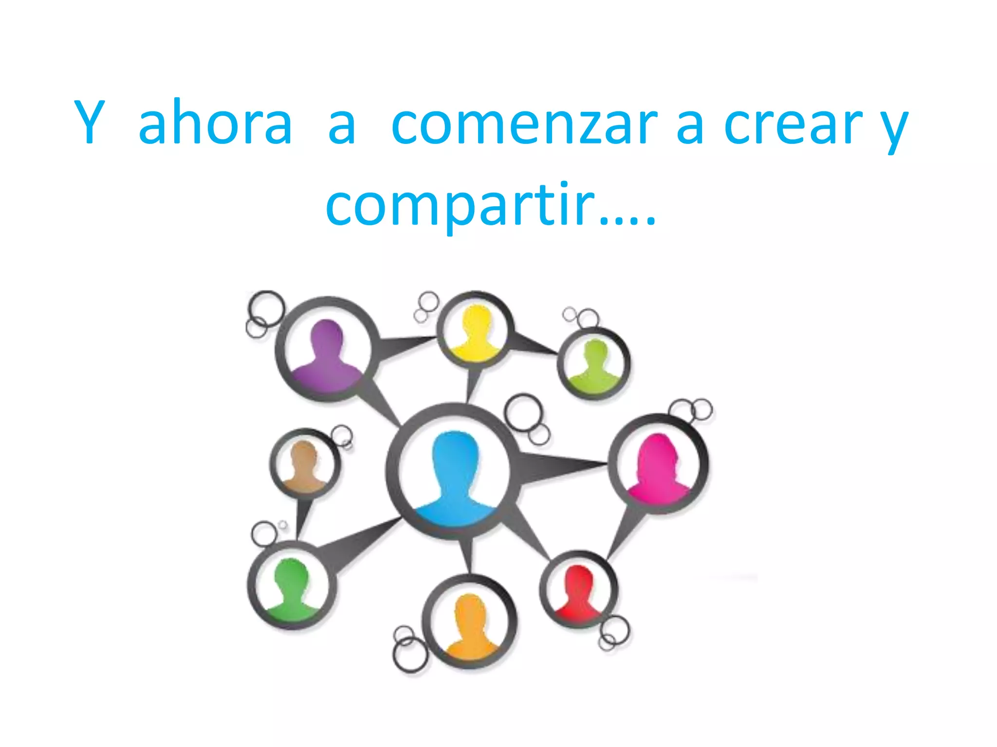Y ahora a comenzar a crear y
compartir….

 