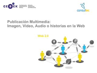 Publicación Multimedia:
Imagen, Video, Audio o historias en la Web
 