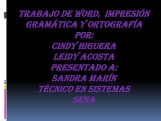 Trabajo de Word,  impresión gramática y ortografíapor:cindy higueraLeidy acostapresentado a: Sandra Maríntécnico en sistemas  Sena  