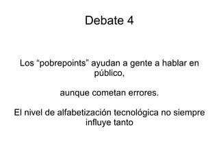 Debate 4 Los “pobrepoints” ayudan a gente a hablar en público, aunque cometan errores. El nivel de alfabetización tecnológica no siempre influye tanto 