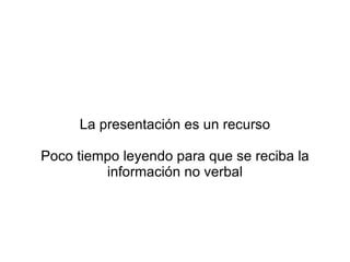 La presentación es un recurso Poco tiempo leyendo para que se reciba la información no verbal 