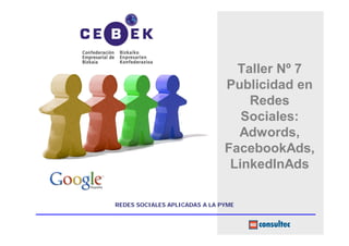 Taller Nº 7
                               Publicidad en
                                   Redes
                                  Sociales:
                                 Adwords,
                               FacebookAds,
                                LinkedInAds

REDES SOCIALES APLICADAS A LA PYME
 